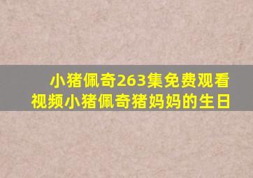 小猪佩奇263集免费观看视频小猪佩奇猪妈妈的生日