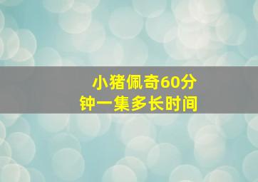 小猪佩奇60分钟一集多长时间