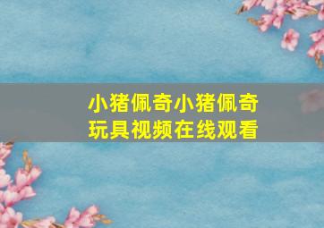 小猪佩奇小猪佩奇玩具视频在线观看