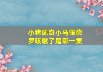 小猪佩奇小马佩德罗咳嗽了是哪一集