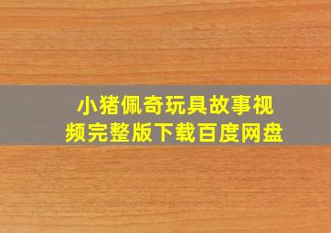 小猪佩奇玩具故事视频完整版下载百度网盘