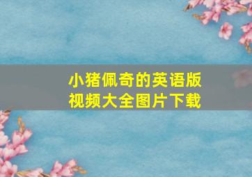 小猪佩奇的英语版视频大全图片下载