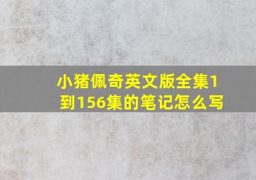 小猪佩奇英文版全集1到156集的笔记怎么写