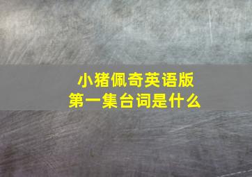 小猪佩奇英语版第一集台词是什么