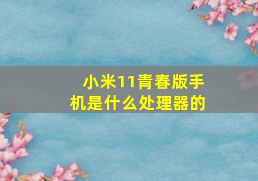 小米11青春版手机是什么处理器的