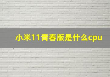 小米11青春版是什么cpu