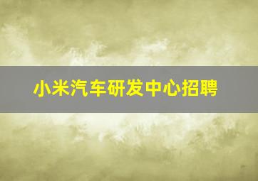 小米汽车研发中心招聘