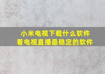 小米电视下载什么软件看电视直播最稳定的软件