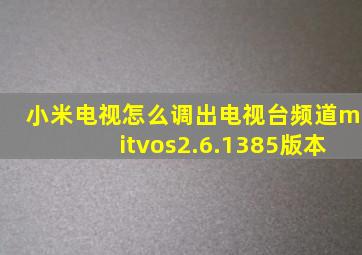 小米电视怎么调出电视台频道mitvos2.6.1385版本