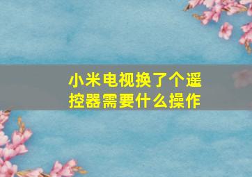 小米电视换了个遥控器需要什么操作