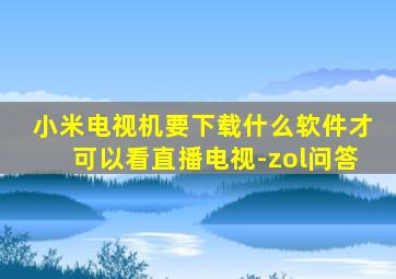 小米电视机要下载什么软件才可以看直播电视-zol问答