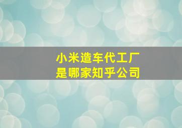 小米造车代工厂是哪家知乎公司