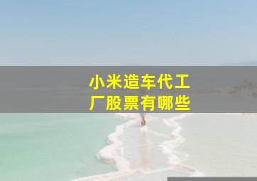 小米造车代工厂股票有哪些