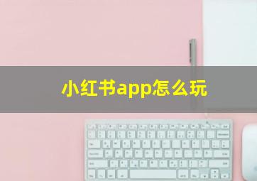 小红书app怎么玩