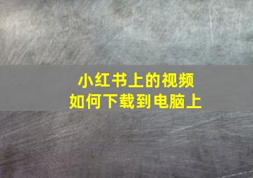 小红书上的视频如何下载到电脑上