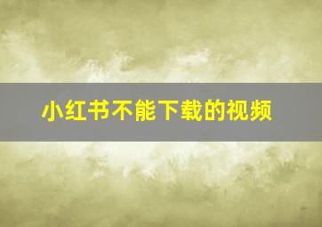 小红书不能下载的视频