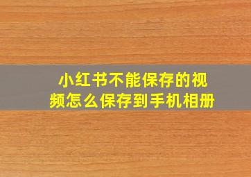 小红书不能保存的视频怎么保存到手机相册