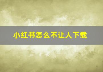 小红书怎么不让人下载