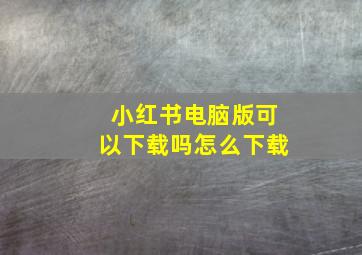 小红书电脑版可以下载吗怎么下载