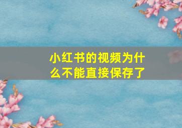 小红书的视频为什么不能直接保存了