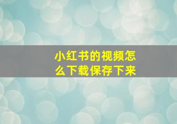 小红书的视频怎么下载保存下来