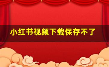 小红书视频下载保存不了