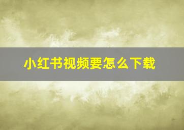 小红书视频要怎么下载