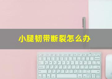 小腿韧带断裂怎么办