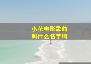 小花电影歌曲叫什么名字啊