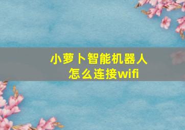 小萝卜智能机器人怎么连接wifi