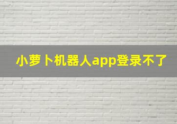 小萝卜机器人app登录不了