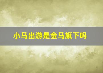 小马出游是金马旗下吗