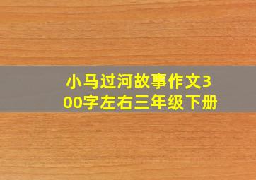 小马过河故事作文300字左右三年级下册