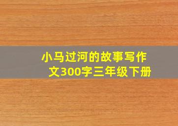 小马过河的故事写作文300字三年级下册