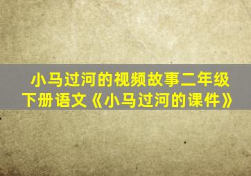 小马过河的视频故事二年级下册语文《小马过河的课件》