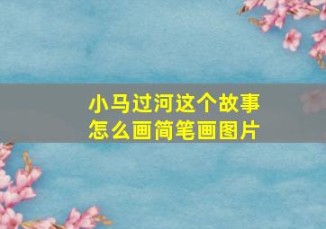 小马过河这个故事怎么画简笔画图片