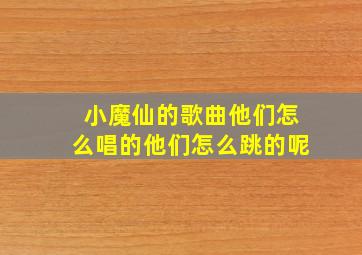 小魔仙的歌曲他们怎么唱的他们怎么跳的呢