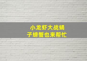 小龙虾大战蝎子螃蟹也来帮忙