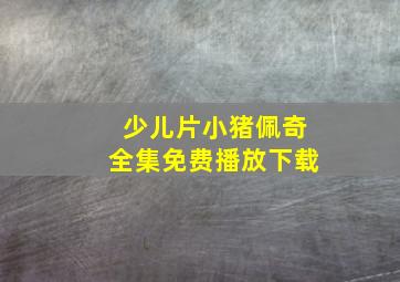 少儿片小猪佩奇全集免费播放下载