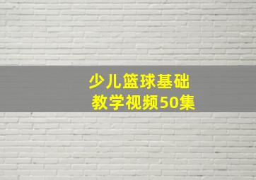 少儿篮球基础教学视频50集