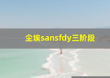 尘埃sansfdy三阶段