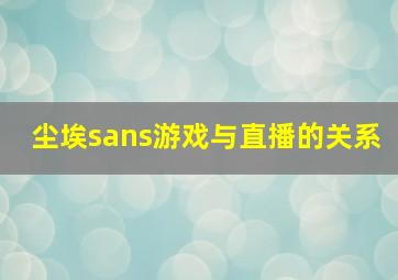 尘埃sans游戏与直播的关系