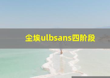 尘埃ulbsans四阶段