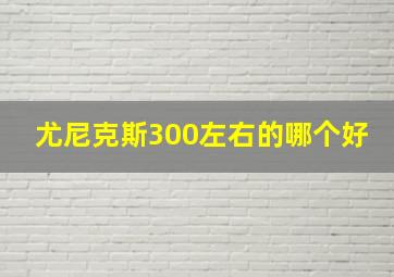 尤尼克斯300左右的哪个好