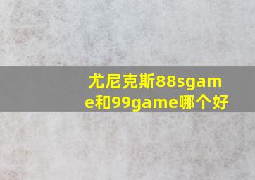 尤尼克斯88sgame和99game哪个好