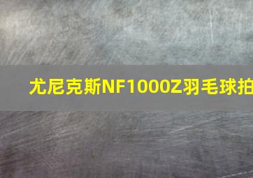 尤尼克斯NF1000Z羽毛球拍