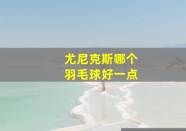 尤尼克斯哪个羽毛球好一点