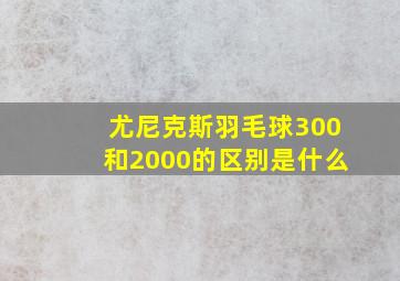 尤尼克斯羽毛球300和2000的区别是什么