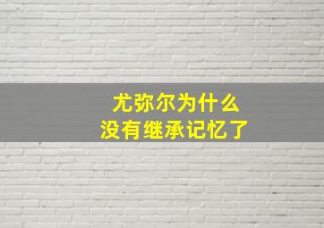 尤弥尔为什么没有继承记忆了