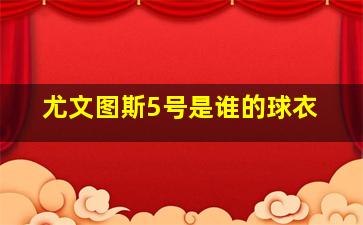 尤文图斯5号是谁的球衣